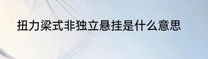 扭力梁式非独立悬挂是什么意思