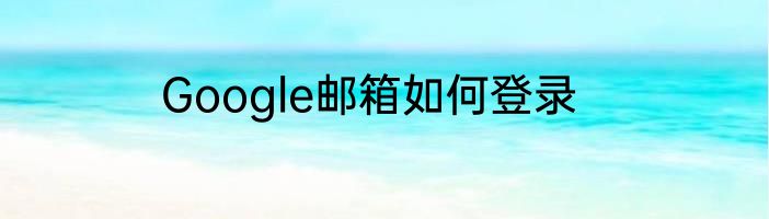 Google邮箱如何登录