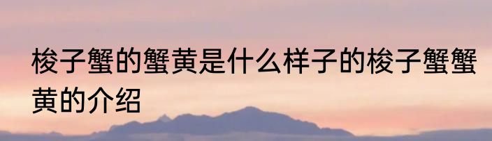 梭子蟹的蟹黄是什么样子的梭子蟹蟹黄的介绍