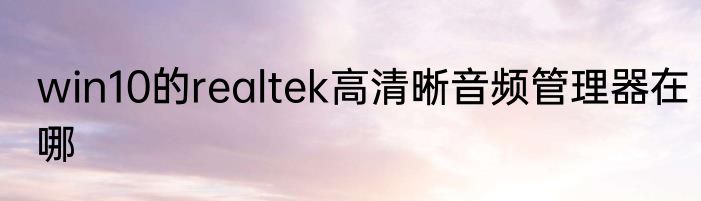 win10的realtek高清晰音频管理器在哪
