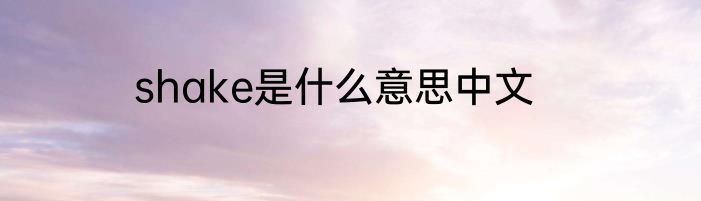shake是什么意思中文