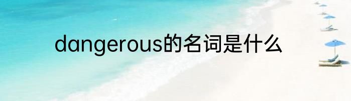 dangerous的名词是什么