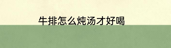 牛排怎么炖汤才好喝