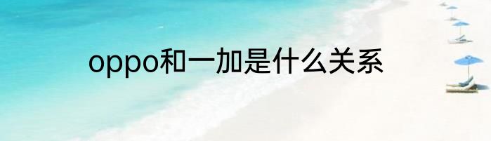 oppo和一加是什么关系