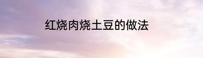 红烧肉烧土豆的做法