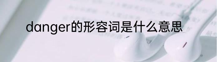 danger的形容词是什么意思
