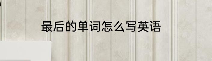 最后的单词怎么写英语