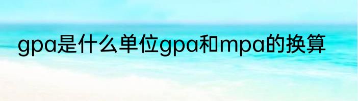 gpa是什么单位gpa和mpa的换算