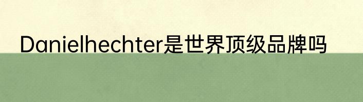 Danielhechter是世界顶级品牌吗