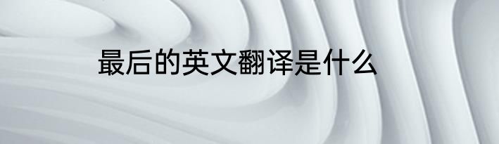 最后的英文翻译是什么
