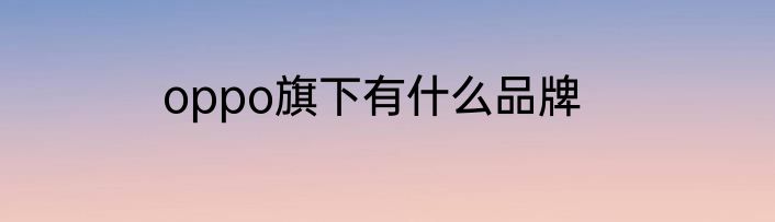 oppo旗下有什么品牌