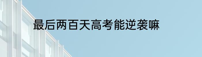 最后两百天高考能逆袭嘛