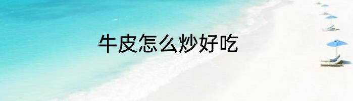 牛皮怎么炒好吃