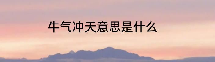 牛气冲天意思是什么