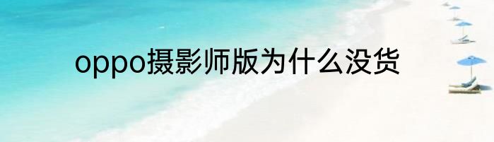 oppo摄影师版为什么没货