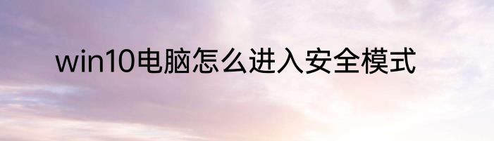 win10电脑怎么进入安全模式