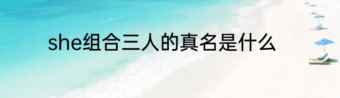she组合三人的真名是什么