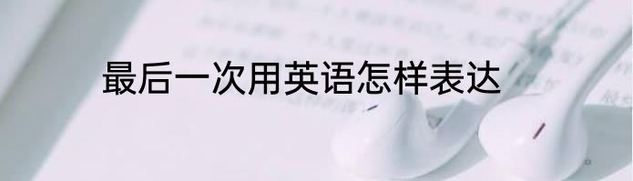 最后一次用英语怎样表达