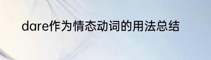 dare作为情态动词的用法总结