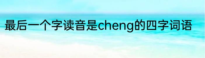 最后一个字读音是cheng的四字词语