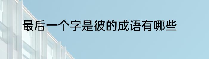 最后一个字是彼的成语有哪些