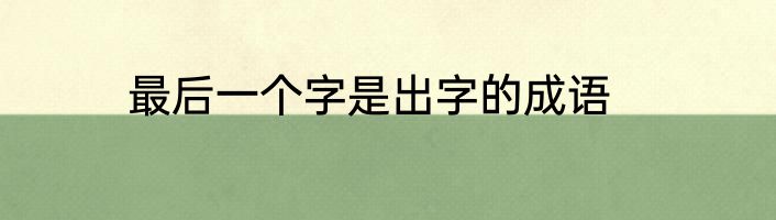最后一个字是出字的成语