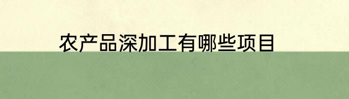 农产品深加工有哪些项目