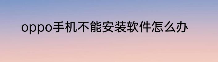 oppo手机不能安装软件怎么办