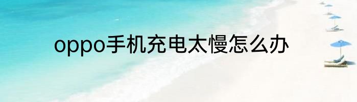 oppo手机充电太慢怎么办