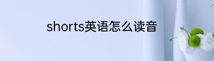 shorts英语怎么读音