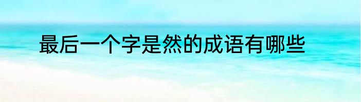 最后一个字是然的成语有哪些