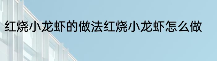 红烧小龙虾的做法红烧小龙虾怎么做