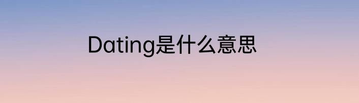Dating是什么意思