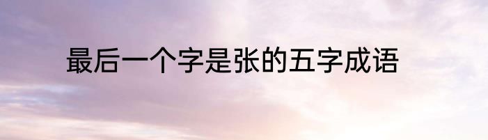 最后一个字是张的五字成语