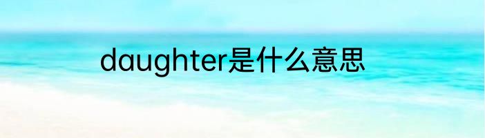 daughter是什么意思