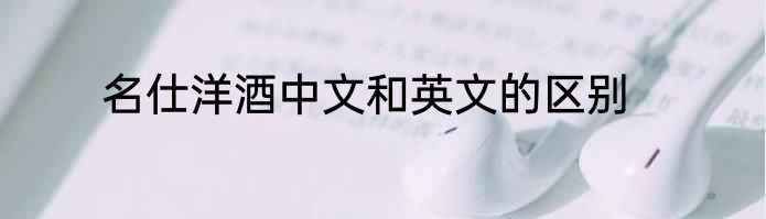 名仕洋酒中文和英文的区别