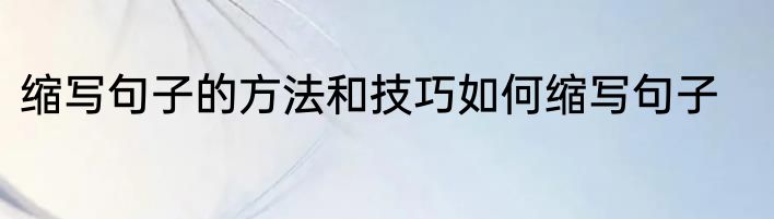 缩写句子的方法和技巧如何缩写句子