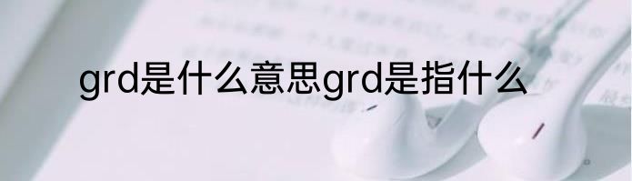 grd是什么意思grd是指什么