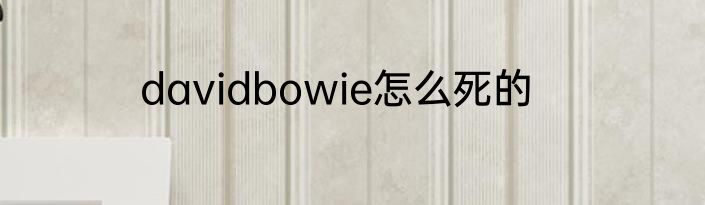 davidbowie怎么死的