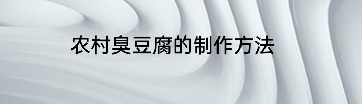 农村臭豆腐的制作方法
