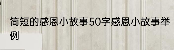 简短的感恩小故事50字感恩小故事举例