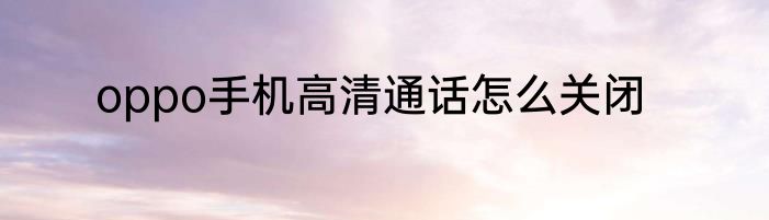 oppo手机高清通话怎么关闭