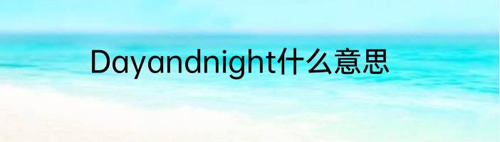 Dayandnight什么意思
