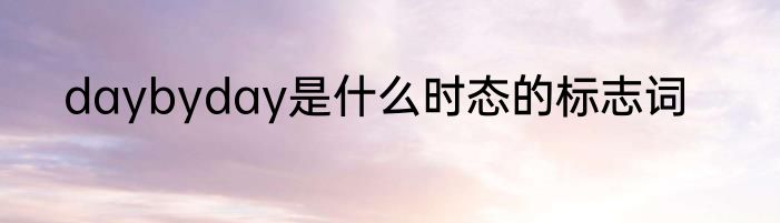 daybyday是什么时态的标志词