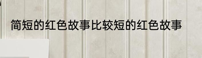 简短的红色故事比较短的红色故事