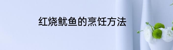 红烧鱿鱼的烹饪方法