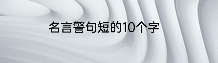 名言警句短的10个字