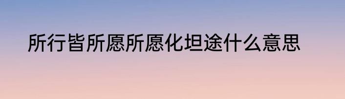 所行皆所愿所愿化坦途什么意思