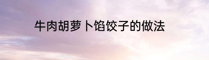 牛肉胡萝卜馅饺子的做法