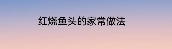 红烧鱼头的家常做法